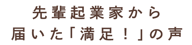 先輩起業家から届いた「満足!」の声